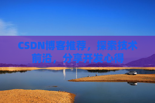 CSDN博客推荐，探索技术前沿，分享开发心得
